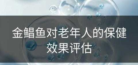 金鲳鱼对老年人的保健效果评估